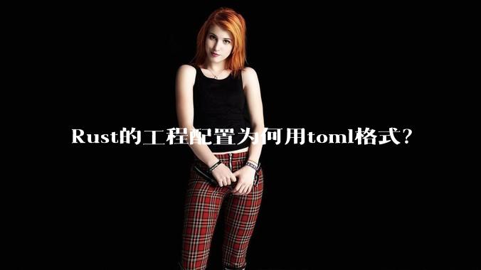 Rust的工程配置为何用toml格式？