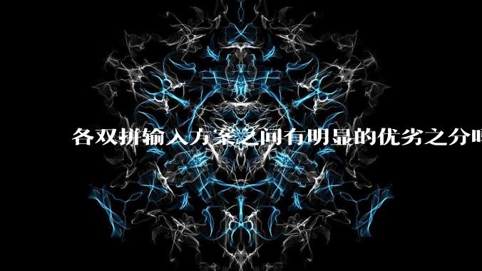 各双拼输入方案之间有明显的优劣之分吗？