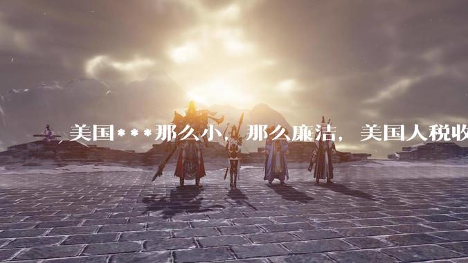 美国***那么小，那么廉洁，美国人税收又那么高，为什么还有财政赤字？