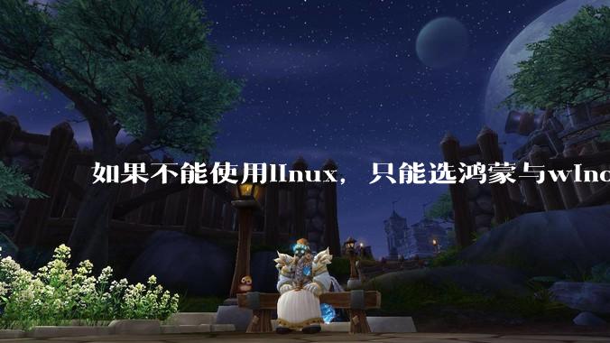 如果不能使用linux，只能选鸿蒙与windows，你会选哪个？