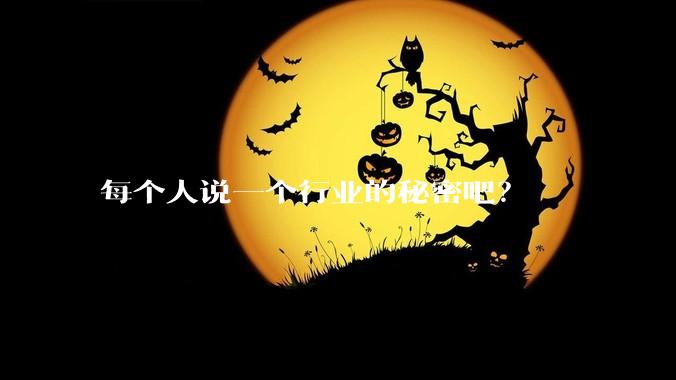 每个人说一个行业的秘密吧？