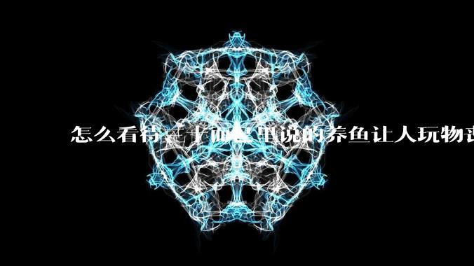 怎么看待三十而已里说的养鱼让人玩物丧志，养鱼是魔鬼，是黑洞，养鱼毁三代鱼缸毁一生的话?