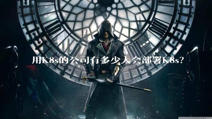 用K8s的公司有多少人会部署K8s？