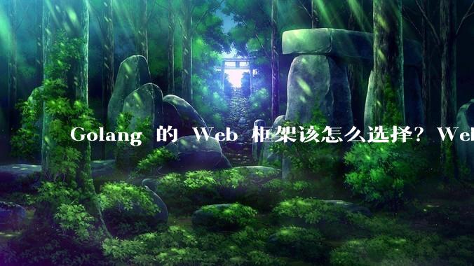 Golang 的 Web 框架该怎么选择？Web 开发又该怎样学？