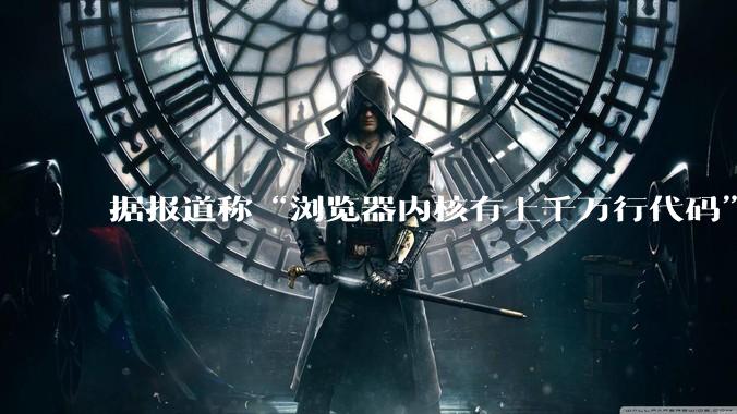 据报道称“浏览器内核有上千万行代码”，浏览器内核真的很复杂吗？