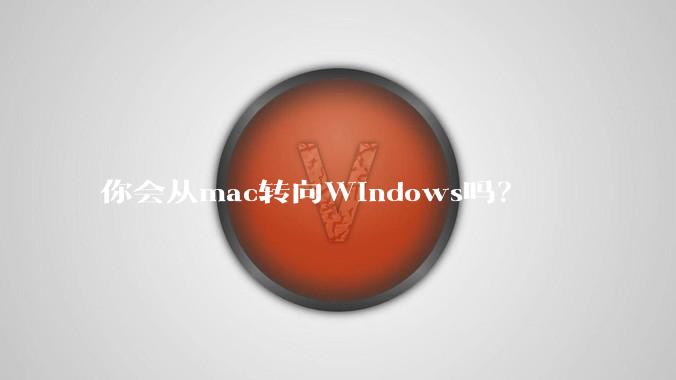 你会从mac转向Windows吗？