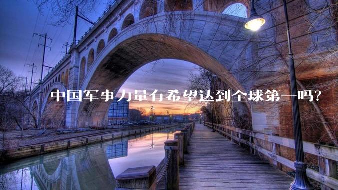 中国军事力量有希望达到全球第一吗？